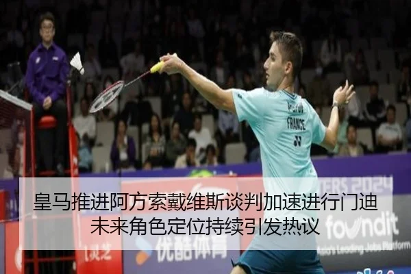 皇马推进阿方索戴维斯谈判加速进行门迪未来角色定位持续引发热议