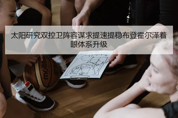 太阳研究双控卫阵容谋求提速提稳布登霍尔泽着眼体系升级