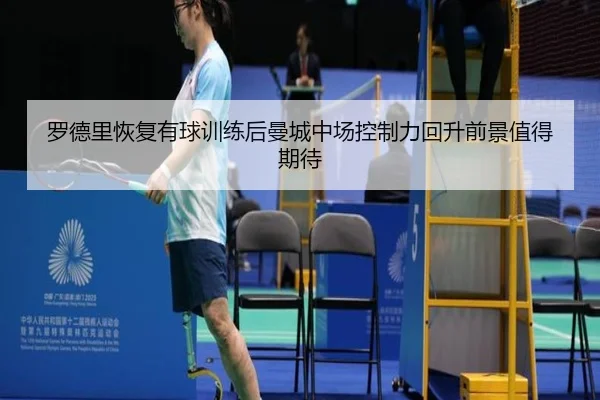 罗德里恢复有球训练后曼城中场控制力回升前景值得期待
