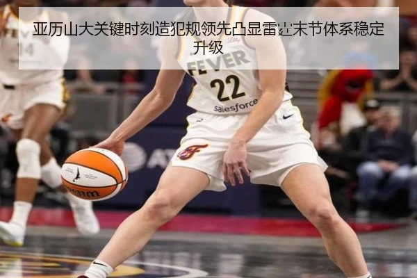 亚历山大关键时刻造犯规领先凸显雷霆末节体系稳定升级