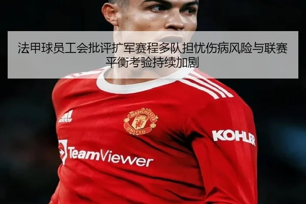 法甲球员工会批评扩军赛程多队担忧伤病风险与联赛平衡考验持续加剧